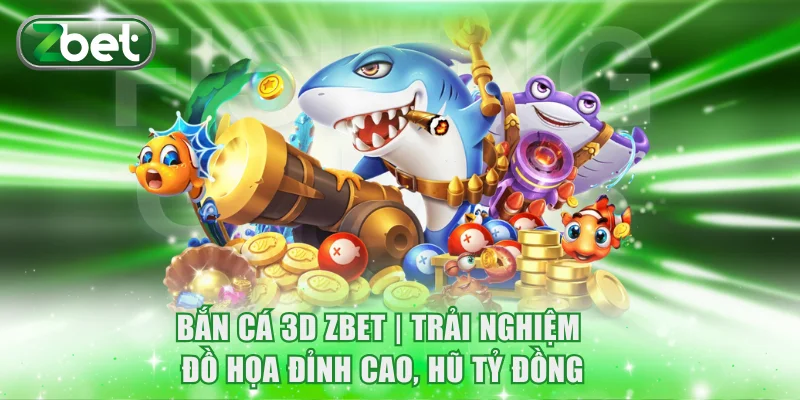 Bắn Cá 3D ZBET | Trải Nghiệm Đồ Họa Đỉnh Cao, Hũ Tỷ Đồng 1 Bắn Cá 3D ZBET