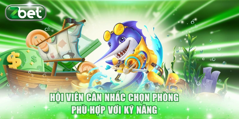 Mẹo Bắn Cá Ăn Xu ZBET Chắc Thắng 99% Chuyên Gia Gợi Ý 4 Hội viên cân nhắc chọn phòng phù hợp với kỹ năng